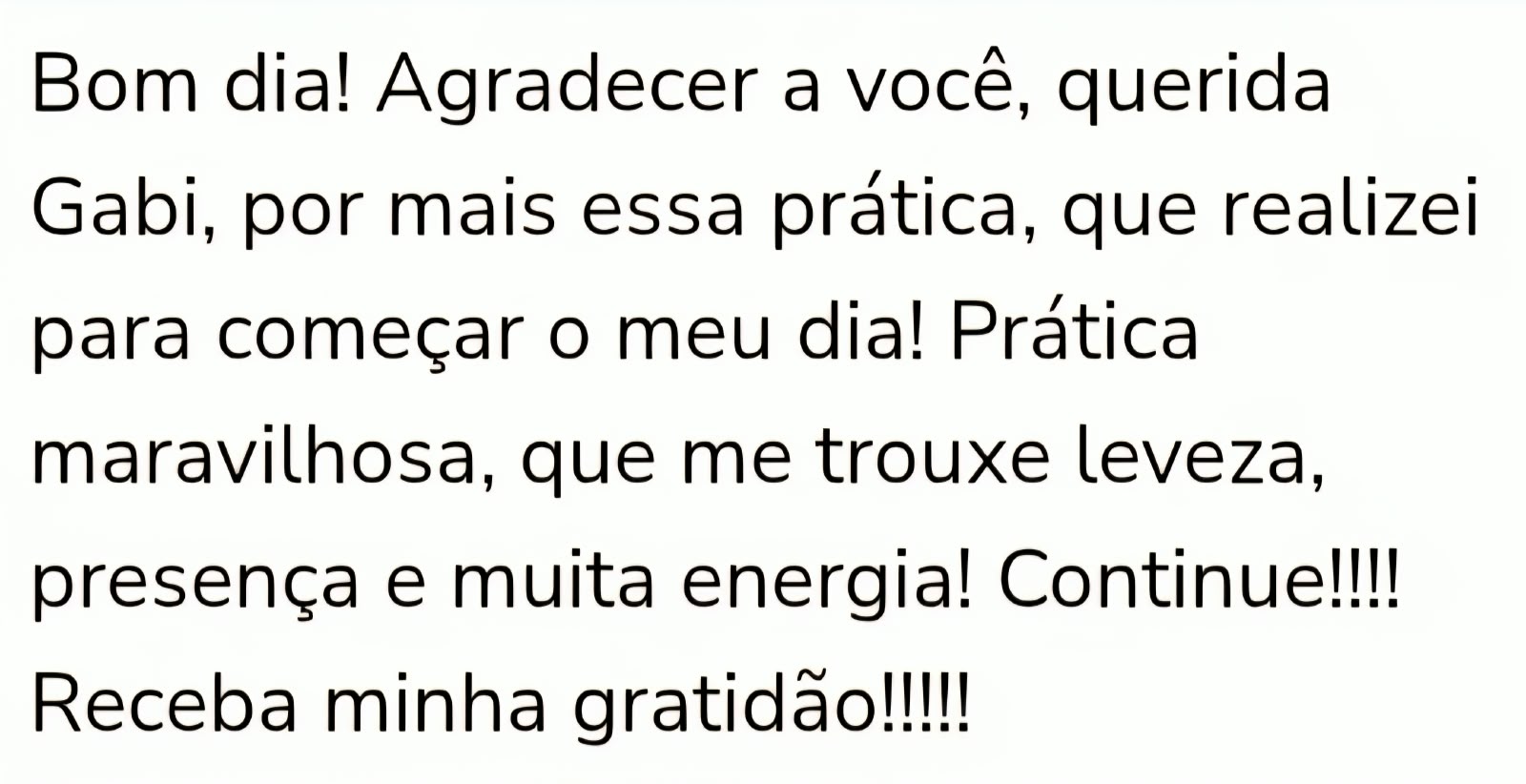 Bom dia! Agradecer a você, querida Gabi, por mais essa prática, que realizei para começar o meu dia! Prática maravilhosa, que me trouxe leveza, presença e muita energia! Continue!!!! Receba minha gratidão!!!!!